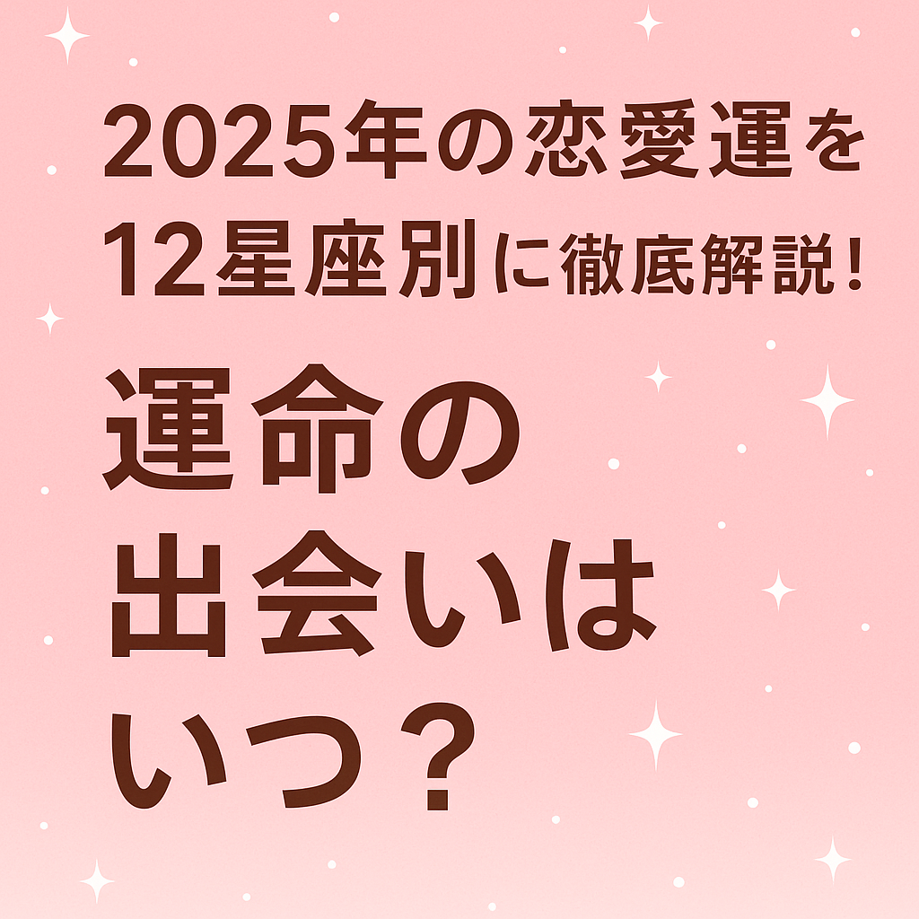 2025年の恋愛運を12星座別に徹底解説！運命の出会いはいつ？